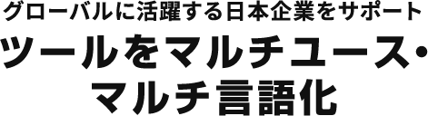グローバルに活躍する日本企業をサポートツールをマルチユース・マルチ言語化