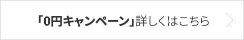 「0円キャンペーン」詳しくはこちら