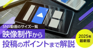 SNS動画のサイズ一覧_2025年最新版_映像制作から投稿のポイントまで解説