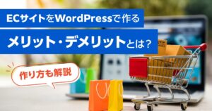 ECサイトをWordPressで作るメリット・デメリットとは？作り方も解説