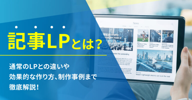 記事LPとは？通常のLPとの違いや効果的な作り方、制作事例まで徹底解説！