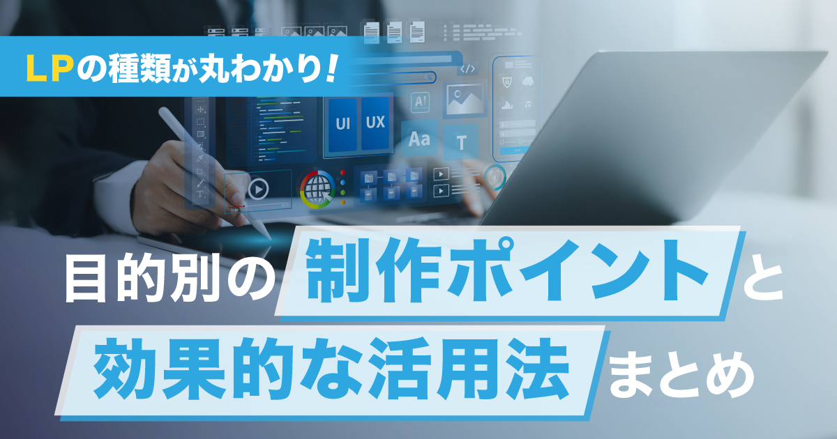 LPの種類が丸わかり!目的別の制作ポイントと効果的な活用法まとめ