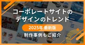 コーポレートサイトのデザインのトレンド【2025年最新版】制作事例もご紹介