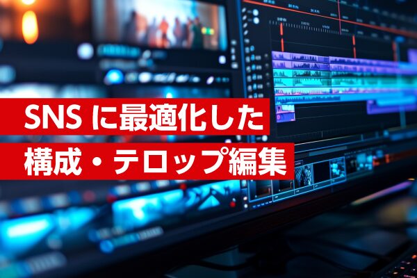 SNSに最適化した構成・テロップ編集