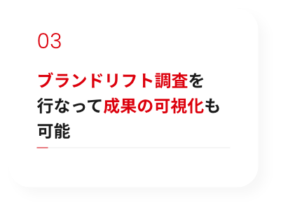 ブランドリフト調査を行なって成果の可視化も可能