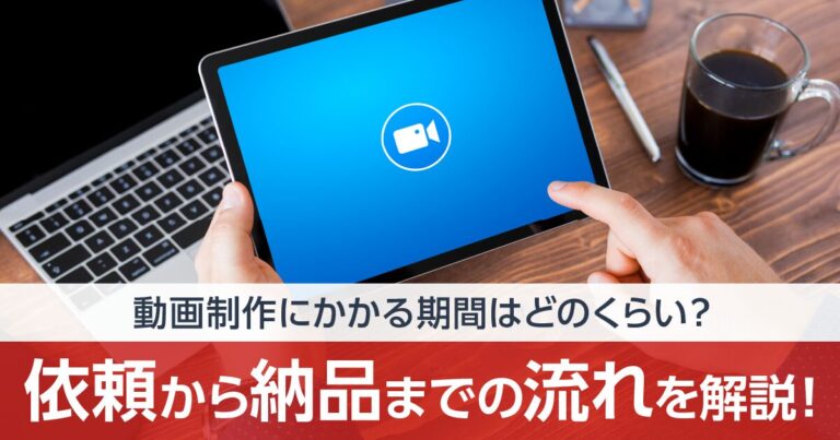 動画制作にかかる期間はどのくらい？依頼から納品までの流れを解説！
