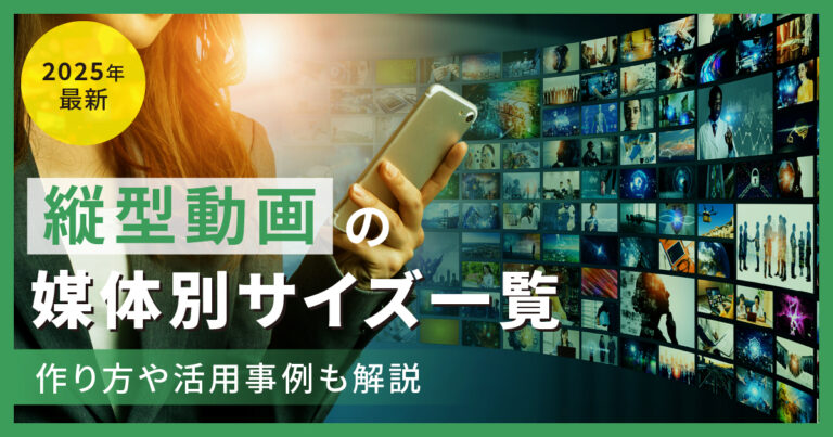 縦型動画の媒体別サイズ一覧【2025年最新】 作り方や活用事例も解説