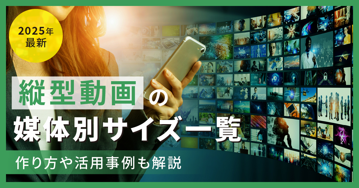 縦型動画の媒体別サイズ一覧【2025年最新】 作り方や活用事例も解説