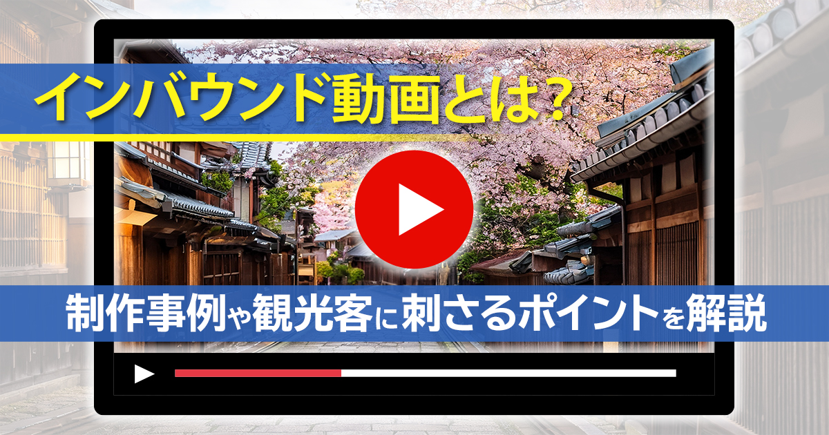インバウンド動画とは？制作事例や観光客に刺さるポイントを解説