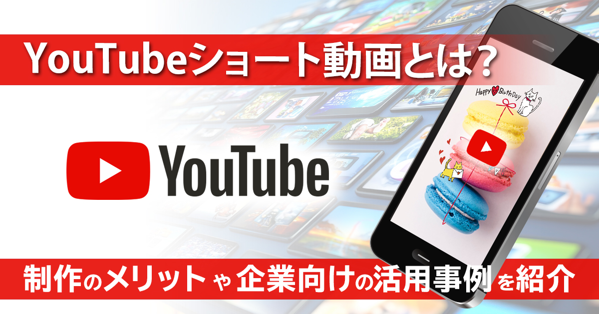 YouTubeショート動画とは？制作のメリットや企業向けの活用事例を紹介