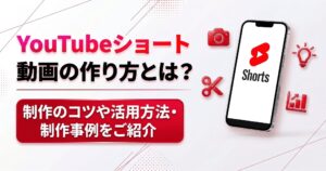 YouTubeショート動画の作り方とは？制作のコツや活用方法・制作事例をご紹介
