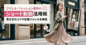 アパレル・ファッション業界のショート動画活用術｜見せ方のコツや定番ジャンルを解説