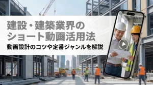建設・建築業界のショート動画活用法｜動画設計のコツや定番ジャンルを解説