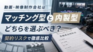 動画・映像制作会社はマッチング型と内製型どちらを選ぶべき？契約リスクで徹底比較