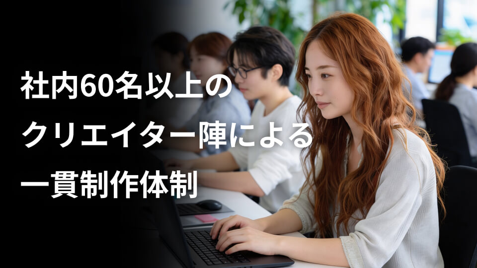 社内60名以上のクリエイター陣による一貫制作体制