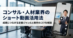 コンサル・人材業界のショート動画活用法｜成果につながる定番ジャンルと制作のコツを解説