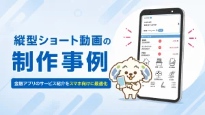 縦型ショート動画の制作事例-金融アプリのサービス紹介をスマホ向けに最適化-