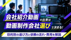 会社紹介動画の出来は動画制作会社選びで決まる！目的別の選び方と依頼の流れ・費用を解説