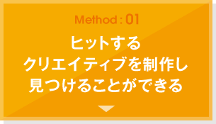 【Method:01】ヒットするクリエイティブを制作し見つけることができる